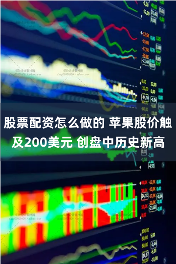 股票配资怎么做的 苹果股价触及200美元 创盘中历史新高