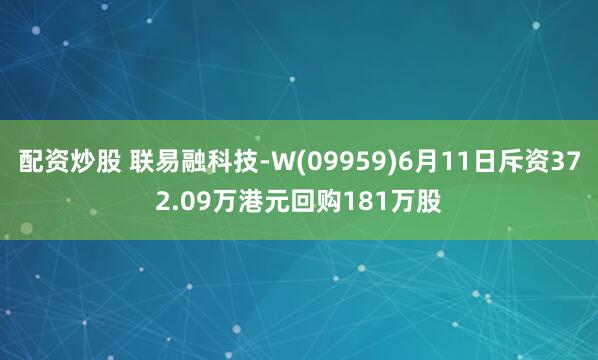 配资炒股 联易融科技-W(09959)6月11日斥资372.09万港元回购181万股