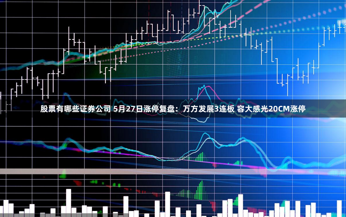 股票有哪些证券公司 5月27日涨停复盘：万方发展3连板 容大感光20CM涨停