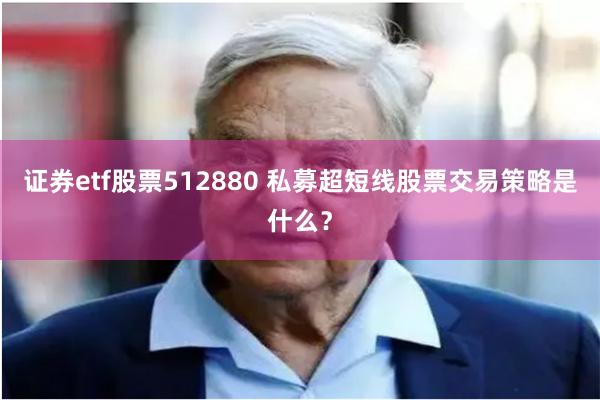 证券etf股票512880 私募超短线股票交易策略是什么？