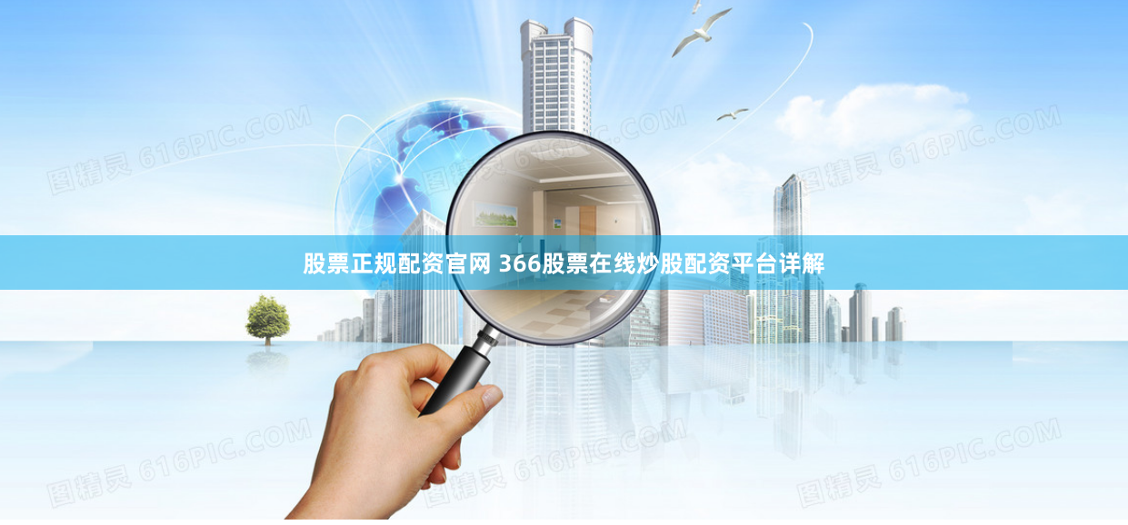 股票正规配资官网 366股票在线炒股配资平台详解