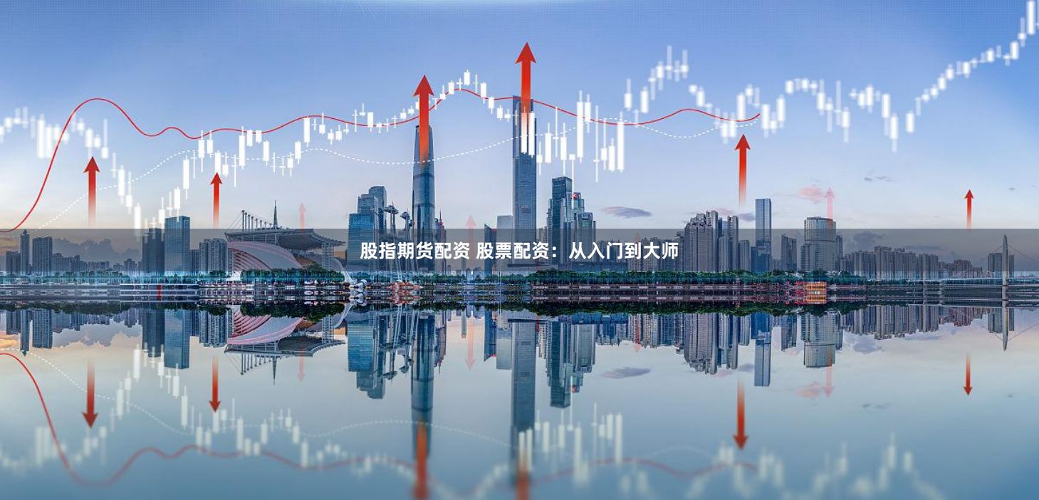 股指期货配资 股票配资：从入门到大师
