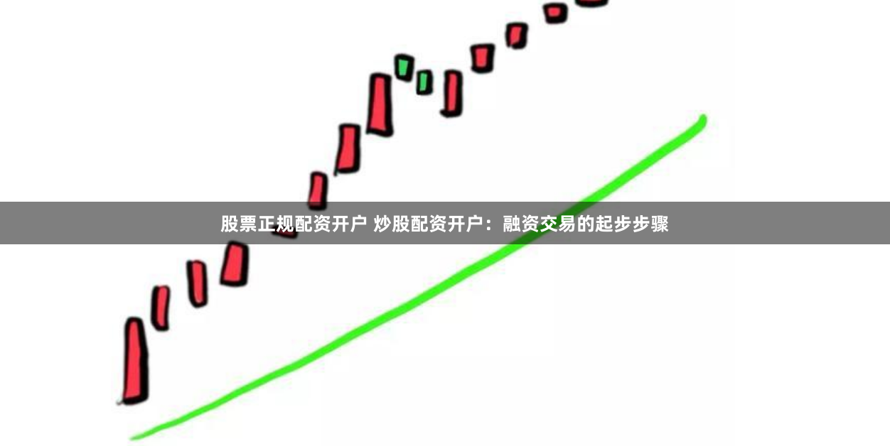 股票正规配资开户 炒股配资开户：融资交易的起步步骤
