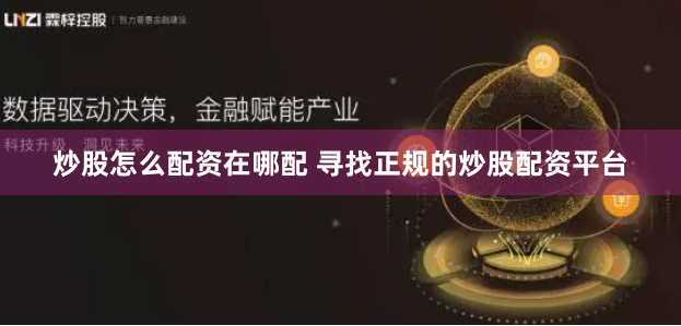 炒股怎么配资在哪配 寻找正规的炒股配资平台
