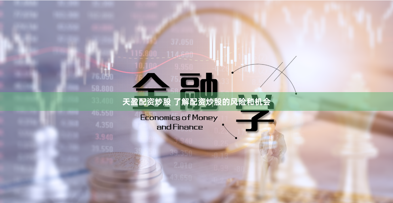 天盈配资炒股 了解配资炒股的风险和机会