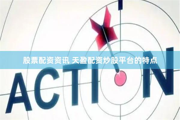 股票配资资讯 天盈配资炒股平台的特点