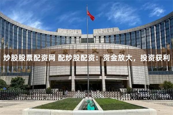 炒股股票配资网 配炒股配资：资金放大，投资获利