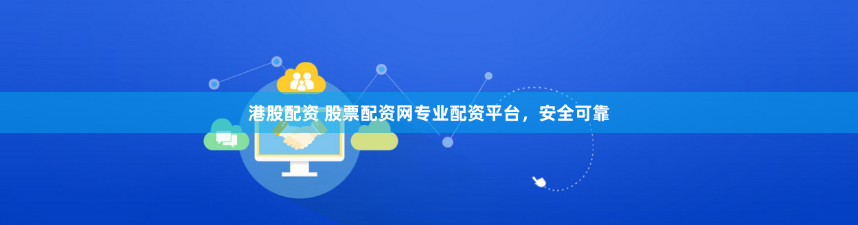 港股配资 股票配资网专业配资平台，安全可靠