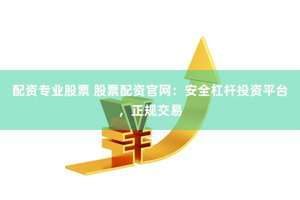 配资专业股票 股票配资官网：安全杠杆投资平台，正规交易