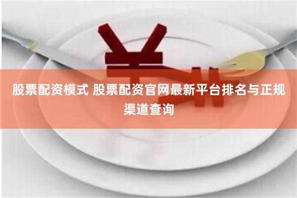 股票配资模式 股票配资官网最新平台排名与正规渠道查询