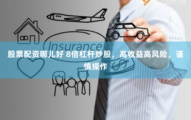 股票配资哪儿好 8倍杠杆炒股，高收益高风险，谨慎操作